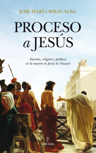 Proceso a Jesús: Derecho, religión y política en la muerte de Jesús Nazaret, de Ribas Alba, José María. Serie Historia Editorial Almuzara, tapa blanda en español, 2022