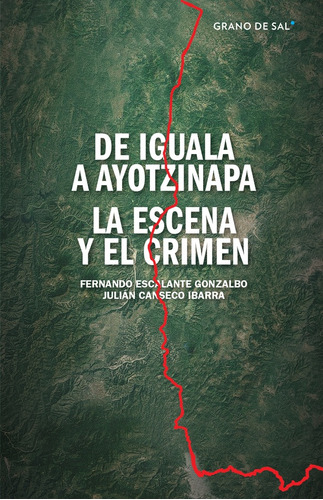 De Iguala A Ayotzinapa. La Escena Y El Crimen