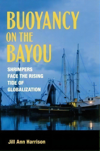 Buoyancy On The Bayou : Shrimpers Face The Rising Tide Of Globalization, De Jill Ann Harrison. Editorial Cornell University Press, Tapa Blanda En Inglés