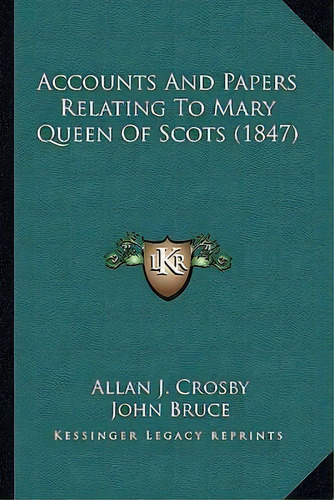 Accounts And Papers Relating To Mary Queen Of Scots (1847), De Allan J Crosby. Editorial Kessinger Publishing, Tapa Blanda En Inglés