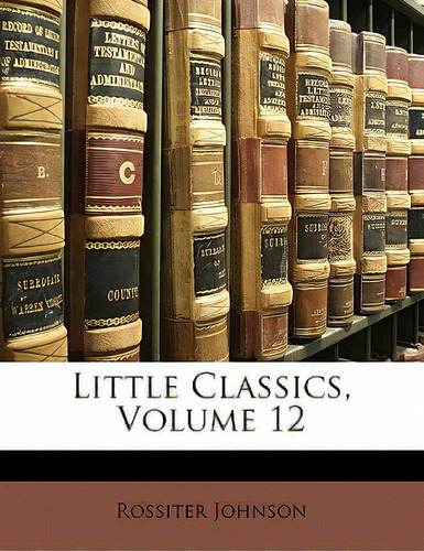 Little Classics, Volume 12, De Johnson, Rossiter., Vol. 12. Editorial Nabu Pr, Tapa Blanda En Inglés