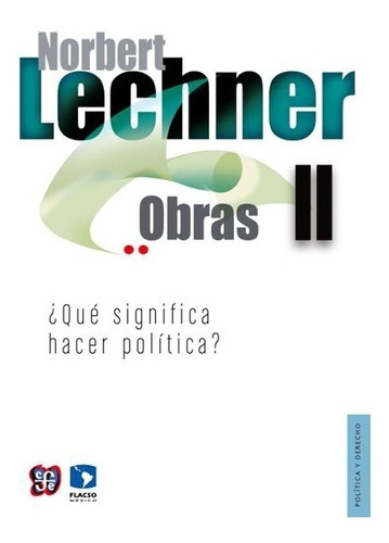 Norbert Lechner, Obras Ii.: ¿qué Significa Hacer Política?, De Norbert Lechner., Vol. Tomo Ii.. Editorial Fondo De Cultura Económica, Tapa Blanda En Español, 2013