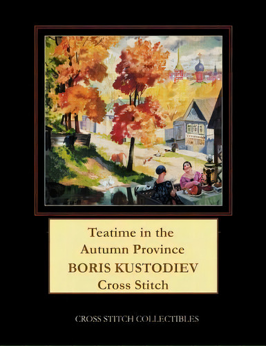 Teatime In The Autumn Province : Boris Kustodiev Cross Stitch Pattern, De Cross Stitch Collectibles. Editorial Createspace Independent Publishing Platform, Tapa Blanda En Inglés
