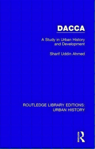Dacca : A Study In Urban History And Development, De Sharif Uddin Ahmed. Routledge Library Editions: Urban History, Vol. 1. Editorial Taylor & Francis Inc, Tapa Dura En Inglés