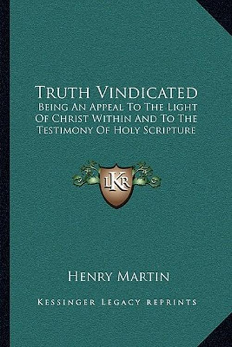 Truth Vindicated: Being An Appeal To The Light Of Christ Within And To The Testimony Of Holy Scri..., De Martin, Henry. Editorial Kessinger Pub Llc, Tapa Blanda En Inglés