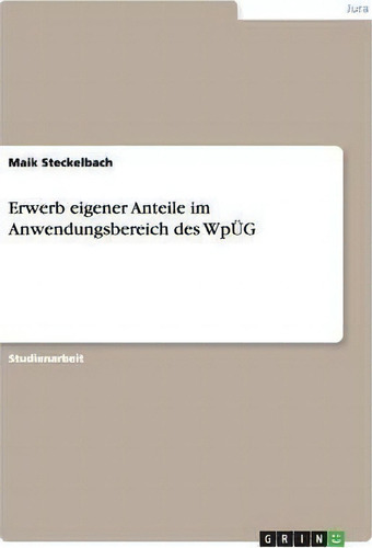 Erwerb Eigener Anteile Im Anwendungsbereich Des Wpueg, De Maik Steckelbach., Vol. 1. Editorial Grin Verlag, Tapa Blanda En Alemán