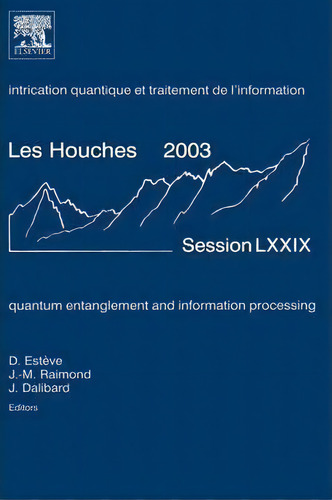Quantum Entanglement And Information Processing: Volume 79 : Lecture Notes Of The Les Houches Sum..., De Daniel Esteve. Editorial Elsevier Science & Technology, Tapa Dura En Inglés