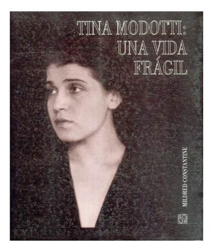 Tina Modotti: Una Vida Frágil, De Stantine Mildred. Serie N/a, Vol. Volumen Unico. Editorial Fondo De Cultura Económica, Tapa Blanda, Edición 1 En Español