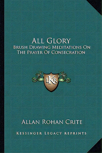 All Glory: Brush Drawing Meditations On The Prayer Of Consecration, De Crite, Allan Rohan. Editorial Kessinger Pub Llc, Tapa Blanda En Inglés