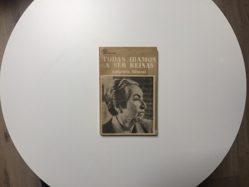 Todas Íbamos A Ser Reinas Gabriela Mistral Quimantú