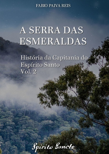 A Serra Das Esmeraldas: História Da Capitania Do Espírito Santo, Vol. 2, De Fabio Paiva Reis. Série Não Aplicável, Vol. 1. Editora Clube De Autores, Capa Mole, Edição 1 Em Português, 2017