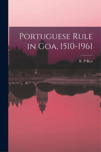 Portuguese Rule In Goa, 1510-1961, De Rao, R. P.. Editorial Hassell Street Pr, Tapa Blanda En Inglés