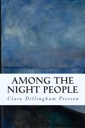Among The Night People, De Clara Dillingham Pierson. Editorial Createspace Independent Publishing Platform, Tapa Blanda En Inglés