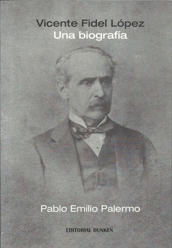 Vicente Fidel López Una Biografía, De Palermo Pablo Emilio., Vol. Volumen Unico. Editorial Dunken, Tapa Blanda, Edición 1 En Español