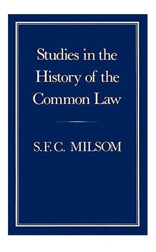 Studies In The History Of The Common Law - S. F. C. Milsom