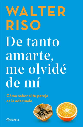 De tanto amarte, me olvidé de mí, de Walter Riso. Editorial Planeta, tapa blanda en español, 2023