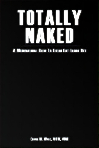 Totally Naked: A Motivational Guide To Living Life Inside Out, De Ware, Ebonie M.. Editorial Lightning Source Inc, Tapa Blanda En Inglés