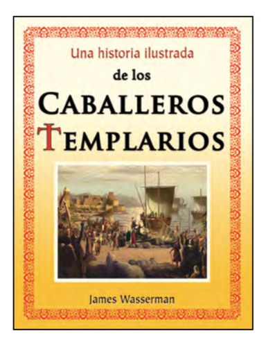 Una Historia Ilustrada De Los Caballeros Templarios. James W