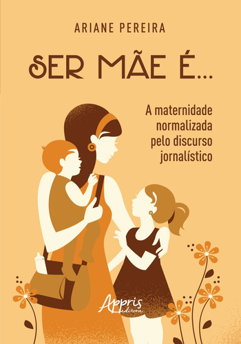 Ser mãe é... - a maternidade normalizada pelo discurso jornalístico, de Pereira, Ariane. Appris Editora e Livraria Eireli - ME, capa mole em português, 2018