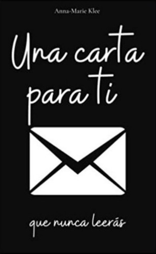 Una Carta Para Ti: Que Nunca Leeras, De Anna - Marie Klee. Editorial Independiente, Tapa Blanda, Edición 1a En Español, 2023