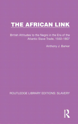 The African Link: The African Link: British Attitudes In The Era Of The Atlantic Slave Trade, 155..., De Barker, Anthony J.. Editorial Routledge, Tapa Dura En Inglés