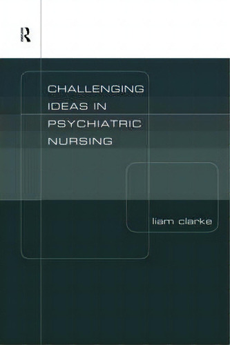 Challenging Ideas In Psychiatric Nursing, De Liam Clarke., Vol. 1. Editorial Taylor Francis Ltd, Tapa Blanda En Inglés
