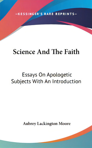 Science And The Faith: Essays On Apologetic Subjects With An Introduction, De Moore, Aubrey Lackington. Editorial Kessinger Pub Llc, Tapa Dura En Inglés