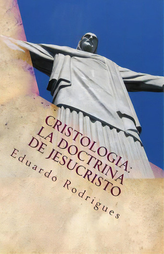 Cristologia: La Doctrina De Jesucristo: La Doctrina De Jesucristo, De Rodrigues, Eduardo. Editorial Createspace, Tapa Blanda En Español