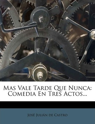 Libro Mas Vale Tarde Que Nunca : Comedia En Tres Actos......