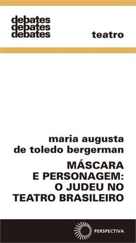 Máscara e personagem: o judeu no teatro brasileiro, de Bergerman, Maria Augusta de Toledo. Série Debates Editora Perspectiva Ltda., capa mole em português, 2013