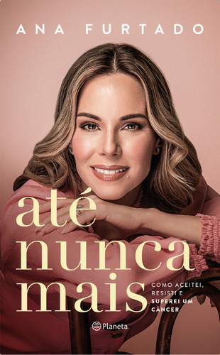 Até Nunca Mais: Como Aceitei, Resisti E Superei Um Câncer, De Ana Furtado. Editora Planeta, Capa Mole Em Português, 2023