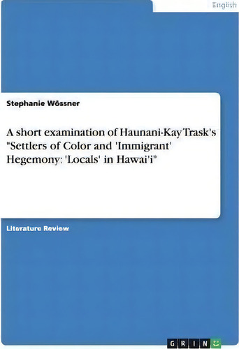 A Short Examination Of Haunani-kay Trask's Settlers Of Color And 'immigrant' Hegemony : 'locals' ..., De Stephanie Woessner. Editorial Grin Verlag, Tapa Blanda En Inglés