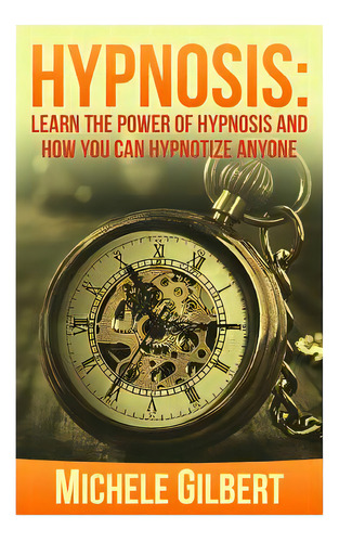 Hypnosis: Learn The Power Of Hypnosis And How You Can Hypnotize Anyone, De Gilbert, Michele. Editorial Createspace, Tapa Blanda En Inglés