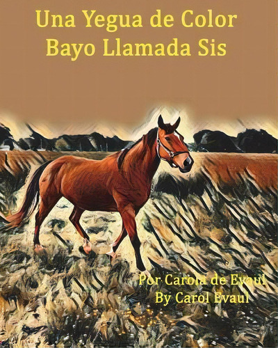 Una Yegua De Color Bayo Llamada Sis, De Carol Jane Evaul. Editorial Createspace Independent Publishing Platform, Tapa Blanda En Español