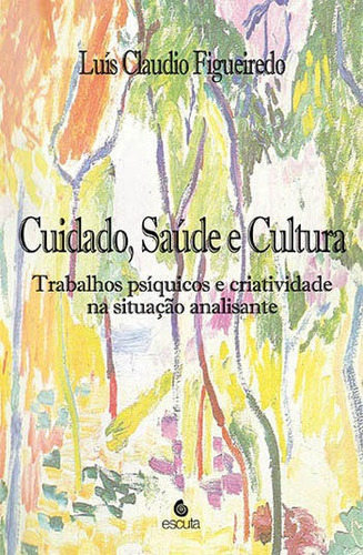 Cuidado, Saúde E Cultura: Trabalhos Psíquicos E Criatividade Na Situação Analisante, De Figueiredo, Luís Claudio. Editora Escuta, Capa Mole, Edição 1ªedição-2014 Em Português