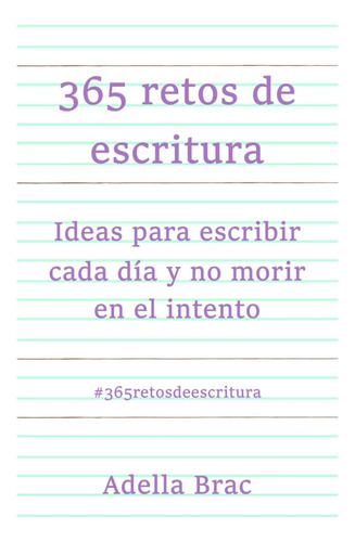 365 Retos De Escritura: Ideas Para Escribir Cada Día Y No Mo