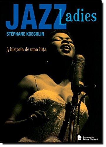 Jazz ladies: A história de uma luta, de Koechlin, Stéphane. Companhia Editora Nacional, capa mole em português, 2012