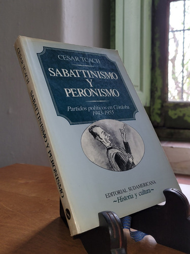 Sabattinismo Y Peronismo - Córdoba 1943-1955. Cesar Tcach M