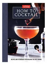 Comprar How To Cocktail: Recipes And Techniques For Building The Bes