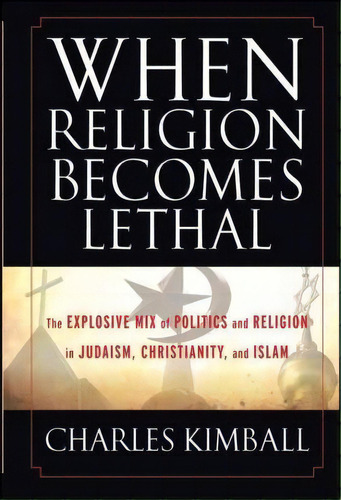 When Religion Becomes Lethal : The Explosive Mix Of Politics And Religion In Judaism, Christianit..., De Charles A. Kimball. Editorial John Wiley & Sons Inc, Tapa Dura En Inglés