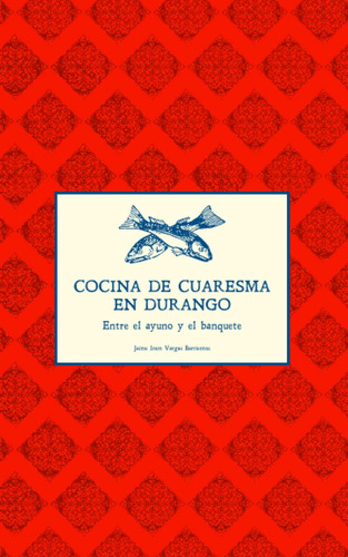 Libro: Cocina De Cuaresma En Durango: Entre El Ayuno Y El