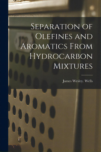 Separation Of Olefines And Aromatics From Hydrocarbon Mixtures, De Wells, James Wesley. Editorial Hassell Street Pr, Tapa Blanda En Inglés