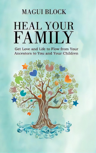 Heal Your Family: Get Love And Life To Flow From Your Ancestors To You And Your Children, De Block, Magui. Editorial Balboa Pr, Tapa Dura En Inglés