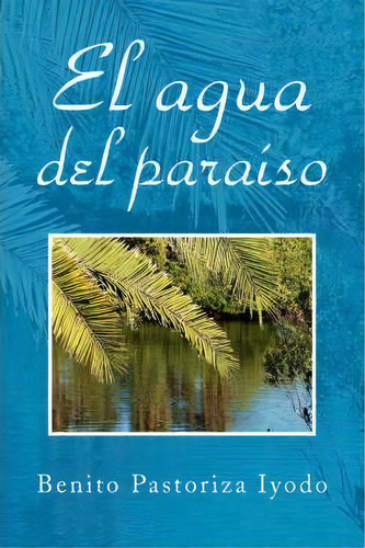 El Agua Del Paraiso, De Benito Pastoriza Iyodo. Editorial Xlibris Corporation, Tapa Blanda En Español