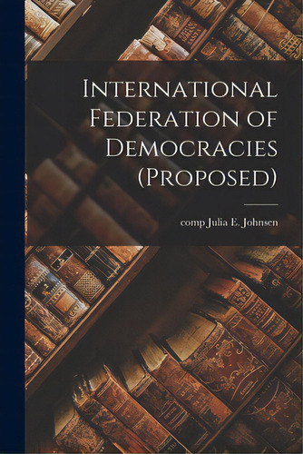 International Federation Of Democracies (proposed), De Johnsen, Julia E. (julia Emily) Comp. Editorial Hassell Street Pr, Tapa Blanda En Inglés
