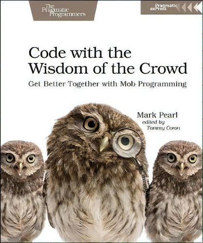 Code With The Wisdom Of The Crowd: Get Better Together With Mob Programming, De Mark Pearl. The Pragmatic Programmers, Vol. 1. Editorial The Pragmatic Programmers, Tapa Blanda En Inglés, 2018