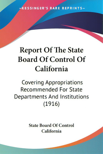Report Of The State Board Of Control Of California: Covering Appropriations Recommended For State..., De State Board Of Trol California. Editorial Kessinger Pub Llc, Tapa Blanda En Inglés