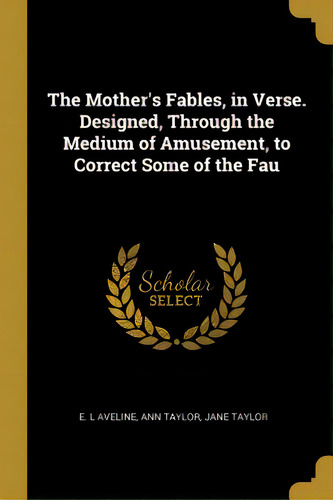 The Mother's Fables, In Verse. Designed, Through The Medium Of Amusement, To Correct Some Of The Fau, De Aveline, E. L.. Editorial Wentworth Pr, Tapa Blanda En Inglés