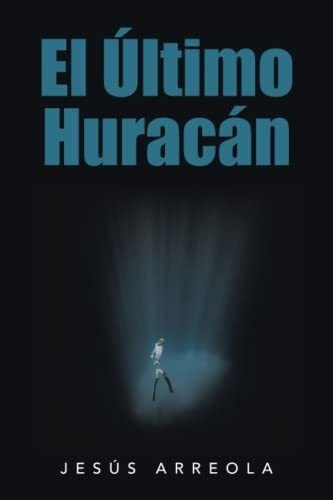 El Ultimo Huracan - Arreola, Jesus, de Arreola, Jesús. Editorial Xlibris US en español