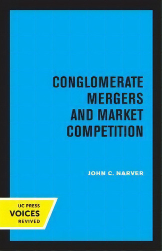 Conglomerate Mergers And Market Competition, De John C. Narver. Uc Press Voices Revived, Vol. 1. Editorial University Of California Press, Tapa Blanda En Inglés